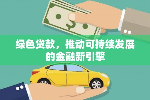 定安绿色贷款，推动可持续发展的金融新引擎