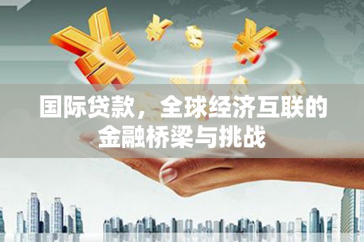 定安国际贷款，全球经济互联的金融桥梁与挑战