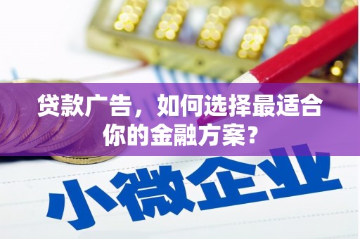 定安贷款广告，如何选择最适合你的金融方案？