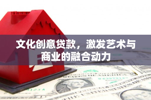 定安文化创意贷款，激发艺术与商业的融合动力