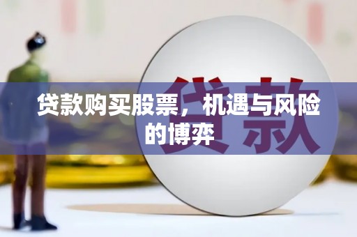 定安贷款购买股票，机遇与风险的博弈