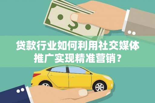 定安贷款行业如何利用社交媒体推广实现精准营销？