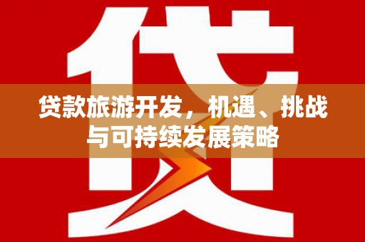 定安贷款旅游开发，机遇、挑战与可持续发展策略