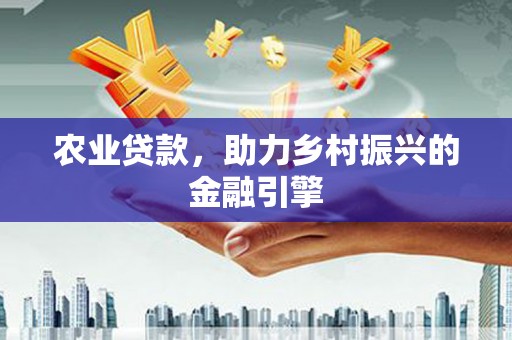 定安农业贷款，助力乡村振兴的金融引擎