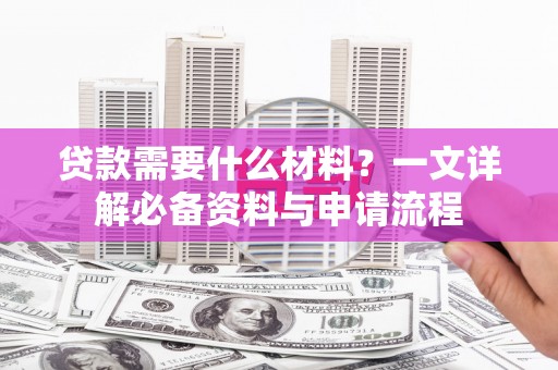 定安贷款需要什么材料？一文详解必备资料与申请流程