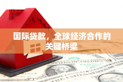 定安国际贷款，全球经济合作的关键桥梁