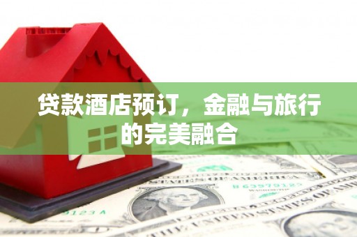 定安贷款酒店预订，金融与旅行的完美融合