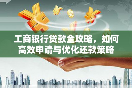 定安工商银行贷款全攻略，如何高效申请与优化还款策略
