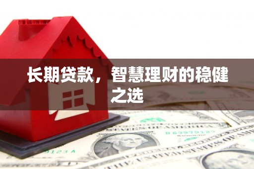 定安长期贷款，智慧理财的稳健之选