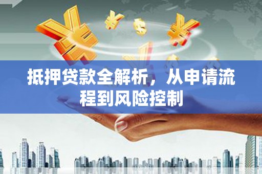 定安抵押贷款全解析，从申请流程到风险控制