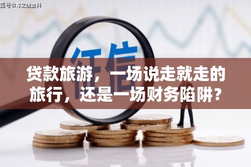 定安贷款旅游，一场说走就走的旅行，还是一场财务陷阱？