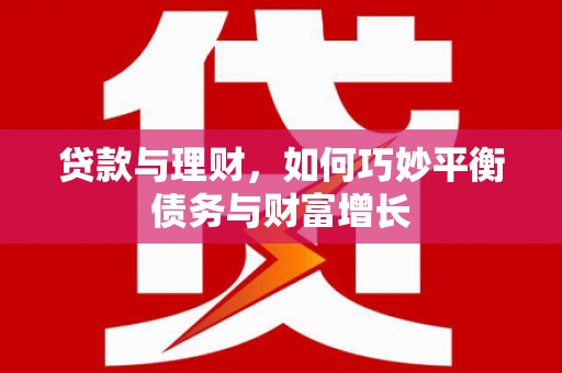 定安贷款与理财，如何巧妙平衡债务与财富增长