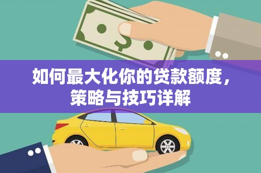 定安如何最大化你的贷款额度，策略与技巧详解