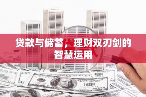 定安贷款与储蓄，理财双刃剑的智慧运用