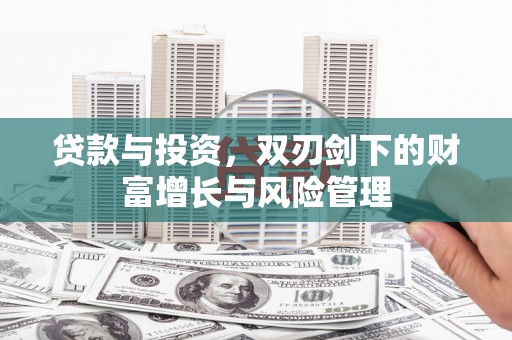 定安贷款与投资，双刃剑下的财富增长与风险管理