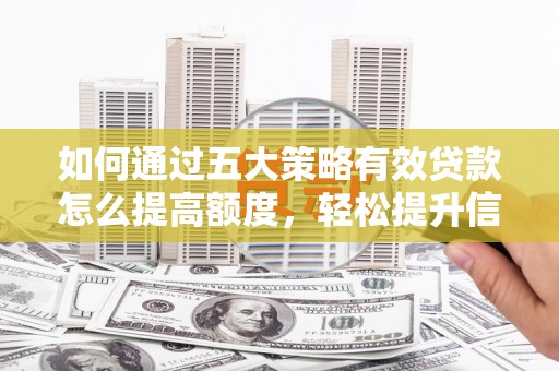 定安如何通过五大策略有效贷款怎么提高额度，轻松提升信用价值