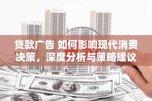 定安贷款广告 如何影响现代消费决策，深度分析与策略建议