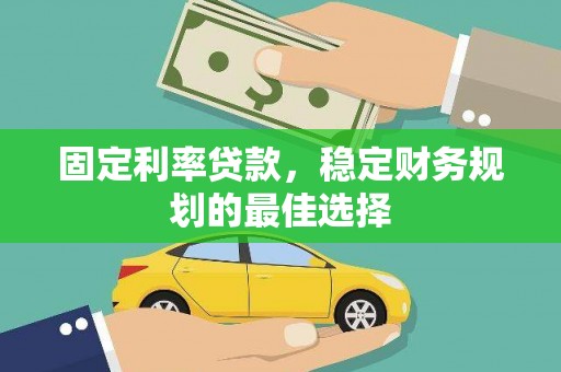 定安固定利率贷款，稳定财务规划的最佳选择