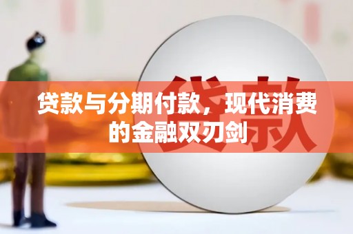 定安贷款与分期付款，现代消费的金融双刃剑