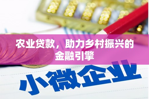 定安农业贷款，助力乡村振兴的金融引擎