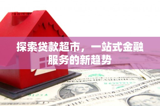 定安探索贷款超市，一站式金融服务的新趋势