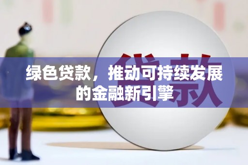 定安绿色贷款，推动可持续发展的金融新引擎