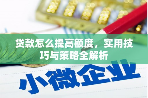 定安贷款怎么提高额度，实用技巧与策略全解析