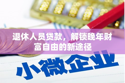 定安退休人员贷款，解锁晚年财富自由的新途径