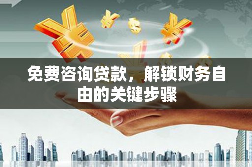 定安免费咨询贷款，解锁财务自由的关键步骤