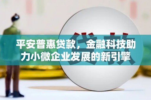 定安平安普惠贷款，金融科技助力小微企业发展的新引擎