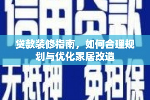 定安贷款装修指南，如何合理规划与优化家居改造