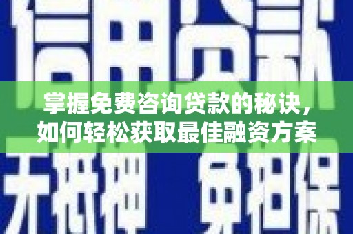 定安掌握免费咨询贷款的秘诀，如何轻松获取最佳融资方案