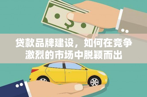 定安贷款品牌建设，如何在竞争激烈的市场中脱颖而出