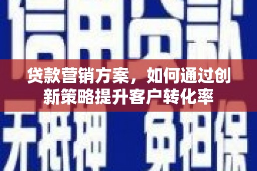 定安贷款营销方案，如何通过创新策略提升客户转化率