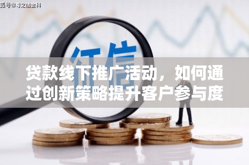 定安贷款线下推广活动，如何通过创新策略提升客户参与度