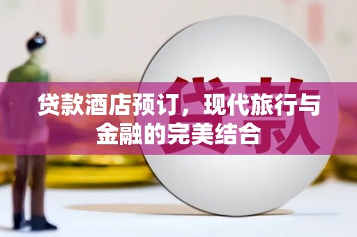 定安贷款酒店预订，现代旅行与金融的完美结合