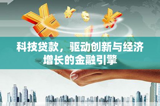 定安科技贷款，驱动创新与经济增长的金融引擎