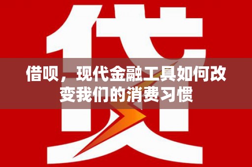 定安借呗，现代金融工具如何改变我们的消费习惯