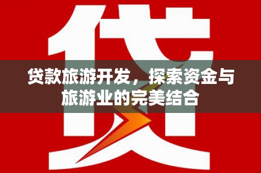 定安贷款旅游开发，探索资金与旅游业的完美结合
