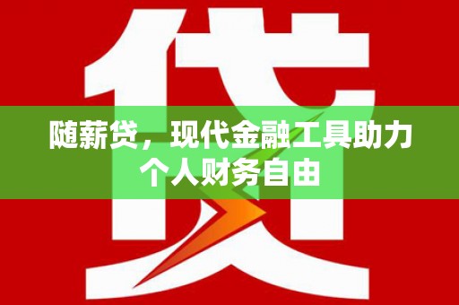 定安随薪贷，现代金融工具助力个人财务自由