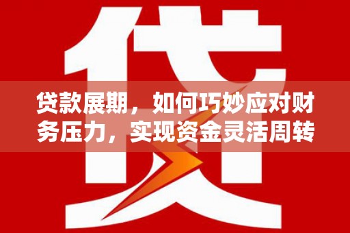 定安贷款展期，如何巧妙应对财务压力，实现资金灵活周转