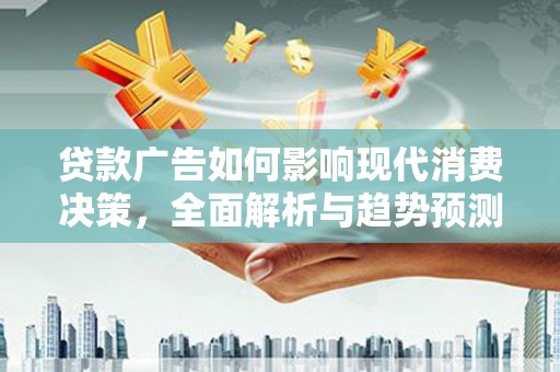 定安贷款广告如何影响现代消费决策，全面解析与趋势预测