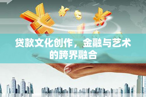 定安贷款文化创作，金融与艺术的跨界融合