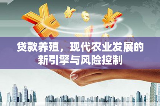定安贷款养殖，现代农业发展的新引擎与风险控制