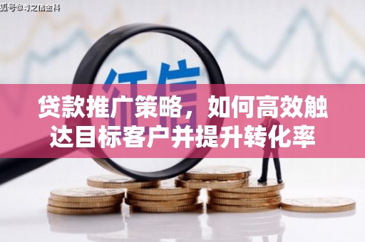 定安贷款推广策略，如何高效触达目标客户并提升转化率