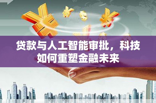 定安贷款与人工智能审批，科技如何重塑金融未来