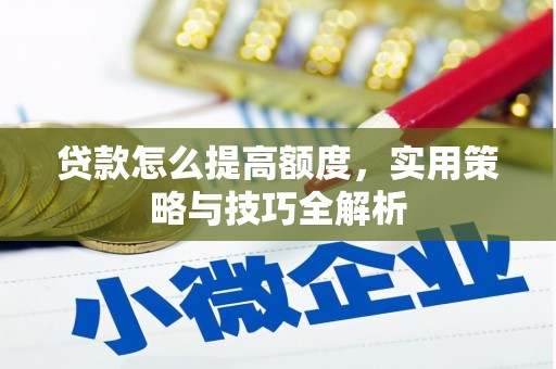 定安贷款怎么提高额度，实用策略与技巧全解析