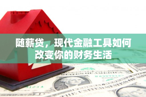 定安随薪贷，现代金融工具如何改变你的财务生活