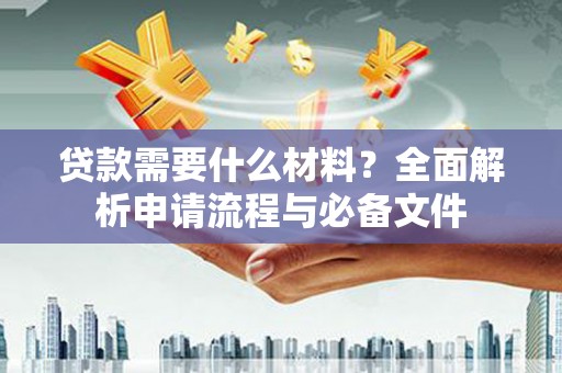定安贷款需要什么材料？全面解析申请流程与必备文件