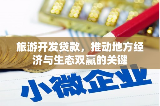 定安旅游开发贷款，推动地方经济与生态双赢的关键